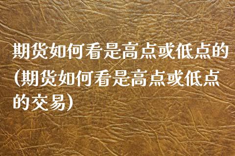 期货如何看是高点或低点的(期货如何看是高点或低点的交易)