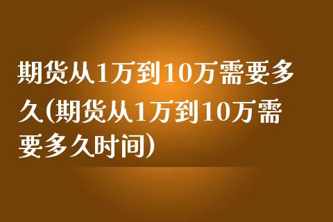 期货从1万到10万需要多久(期货从1万到10万需要多久时间)