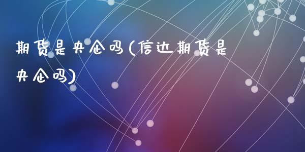 期货是央企吗(信达期货是央企吗)