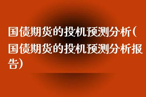 国债期货的投机预测分析(国债期货的投机预测分析报告)