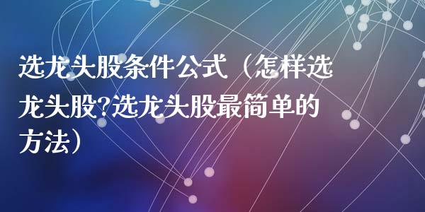 选龙头股条件公式（怎样选龙头股?选龙头股最简单的方法）