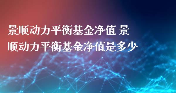 景顺动力平衡基金净值 景顺动力平衡基金净值是多少