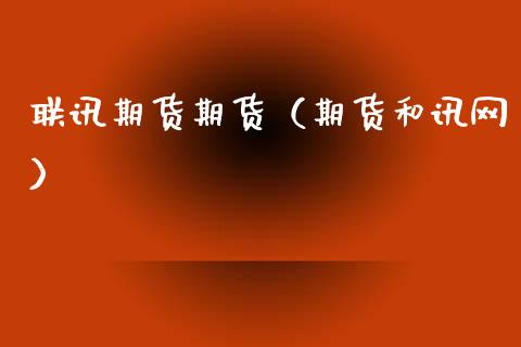 联讯期货期货（期货和讯网）