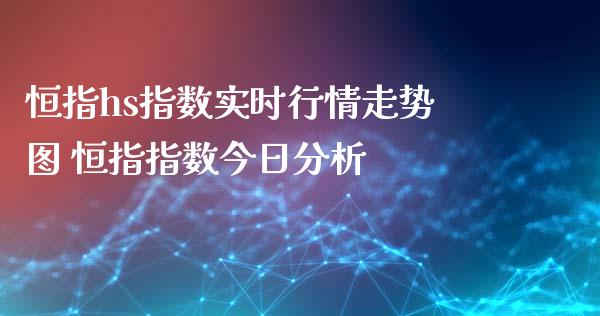 恒指hs指数实时行情走势图 恒指指数今日分析
