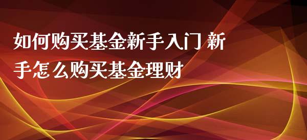 如何购买基金新手入门 新手怎么购买基金理财
