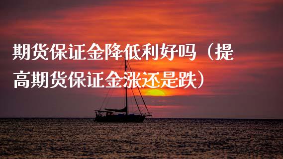 期货保证金降低利好吗（提高期货保证金涨还是跌）