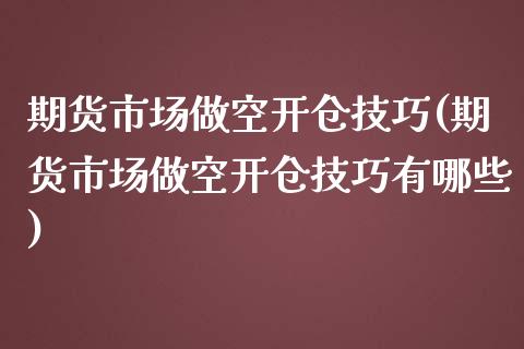期货市场做空开仓技巧(期货市场做空开仓技巧有哪些)