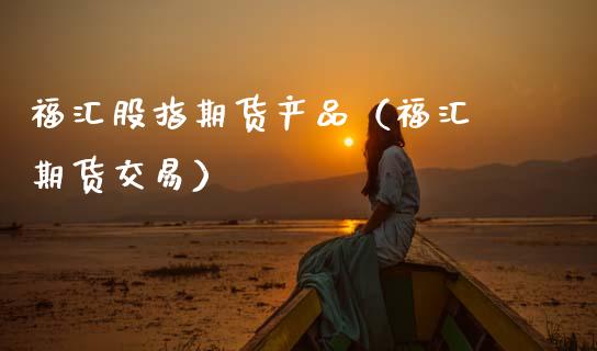 福汇股指期货产品（福汇 期货交易）