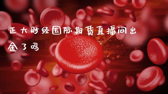 正大财经国际期货直播间出金了吗