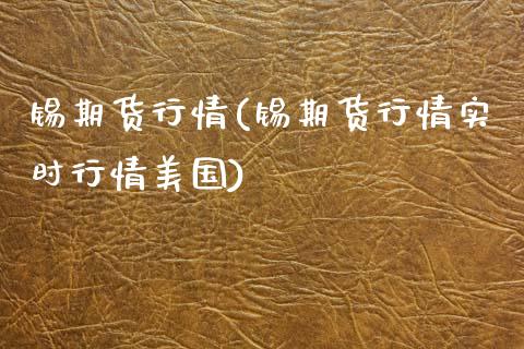 锡期货行情(锡期货行情实时行情美国)_期货理财_第1张_宇龙理财网 锡期货行情(锡期货行情实时行情美国)_https://www.dglong8.com_期货理财_第1张