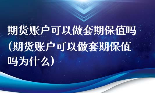 期货账户可以做套期保值吗(期货账户可以做套期保值吗为什么)