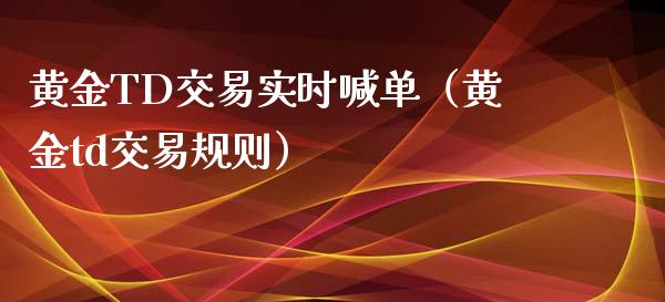 黄金TD交易实时喊单（黄金td交易规则）