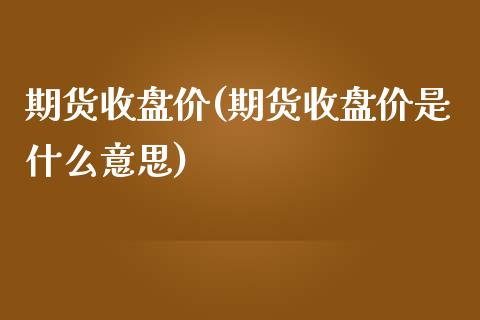 期货收盘价(期货收盘价是什么意思)_期货理财_第1张_宇龙理财网 期货收盘价(期货收盘价是什么意思)_https://www.dglong8.com_期货理财_第1张