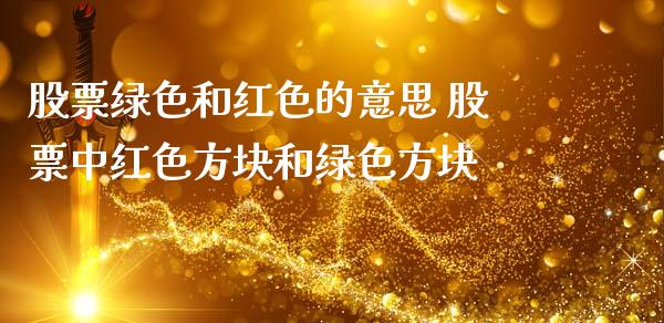 股票绿色和红色的意思 股票中红色方块和绿色方块