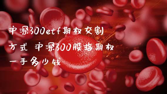 沪深300etf期权交割方式 沪深300股指期权一手多少钱_财经要闻_第1张_宇龙理财网 沪深300etf期权交割方式 沪深300股指期权一手多少钱_https://www.dglong8.com_财经要闻_第1张