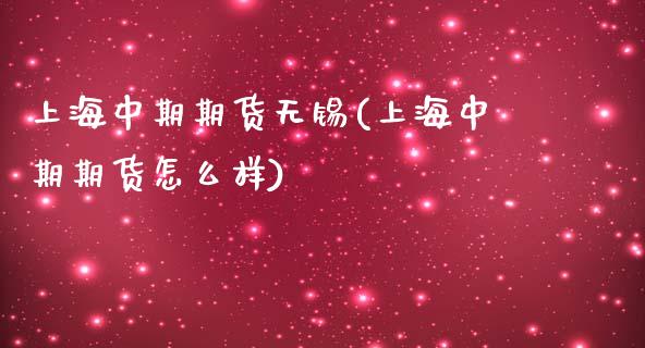 上海中期期货无锡(上海中期期货怎么样)