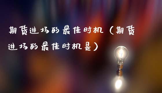 期货进场的最佳时机（期货进场的最佳时机是）