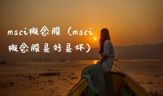 msci概念股（msci概念股是好是坏）_https://www.dglong8.com_股票理财_第1张
