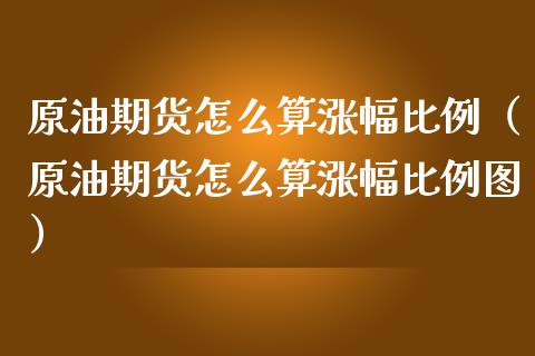 原油期货怎么算涨幅比例（原油期货怎么算涨幅比例图）