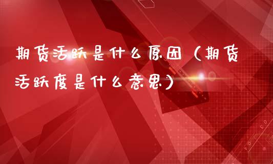 期货活跃是什么原因（期货活跃度是什么意思）