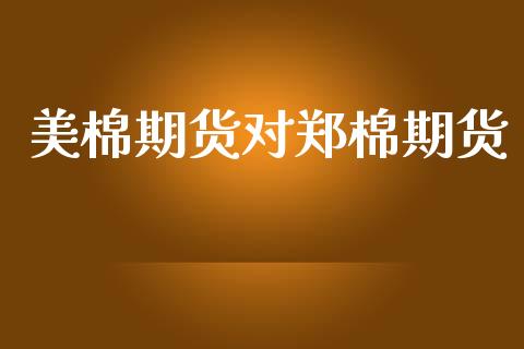 美棉期货对郑棉期货