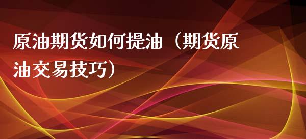 原油期货如何提油（期货原油交易技巧）