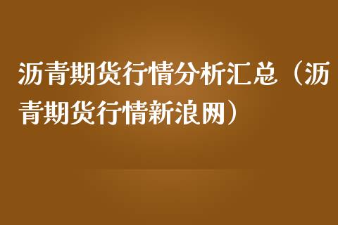 沥青期货行情分析汇总（沥青期货行情新浪网）