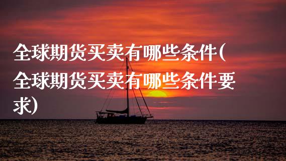 全球期货买卖有哪些条件(全球期货买卖有哪些条件要求)
