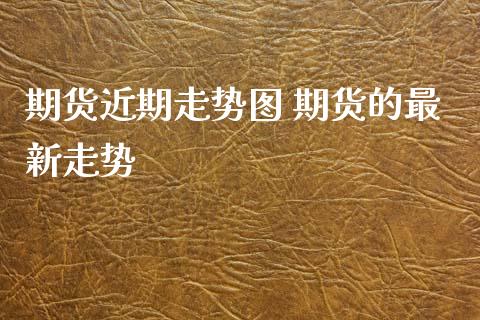 期货近期走势图 期货的最新走势