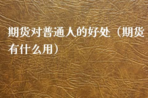期货对普通人的好处（期货有什么用）