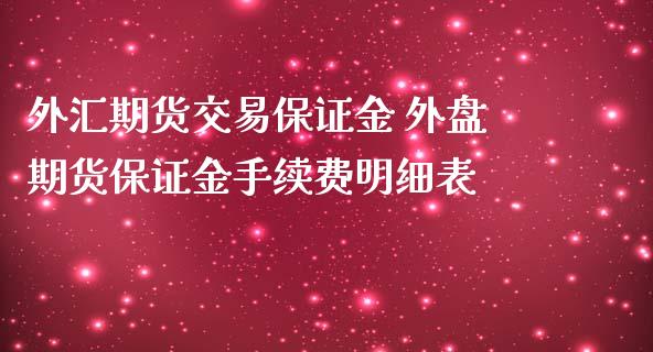 外汇期货交易保证金 外盘期货保证金手续费明细表