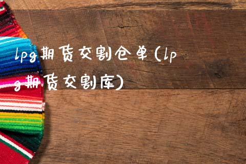 lpg期货交割仓单(lpg期货交割库)