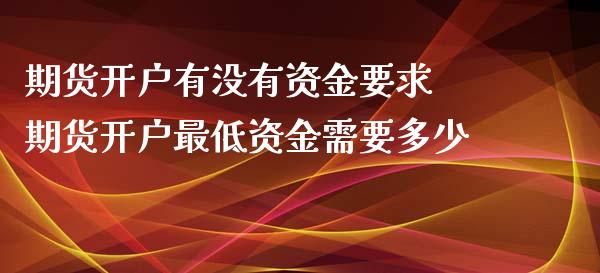 期货开户有没有资金要求 期货开户最低资金需要多少_https://www.dglong8.com_理财百科_第1张