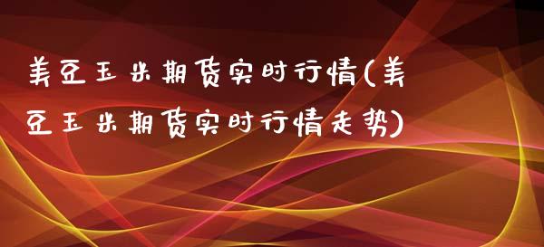 美豆玉米期货实时行情(美豆玉米期货实时行情走势)