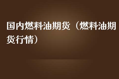 国内燃料油期货（燃料油期货行情）