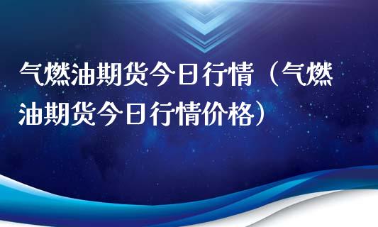 气燃油期货今日行情（气燃油期货今日行情价格）