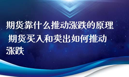 期货靠什么推动涨跌的原理 期货买入和卖出如何推动涨跌