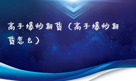 高手爆炒期货（高手爆炒期货怎么）