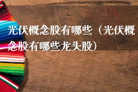 光伏概念股有哪些（光伏概念股有哪些龙头股）