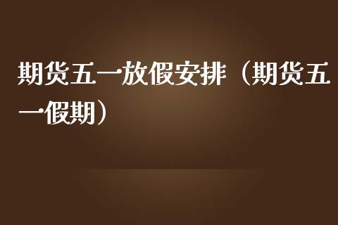期货五一放假安排（期货五一假期）_https://www.dglong8.com_黄金期货_第1张