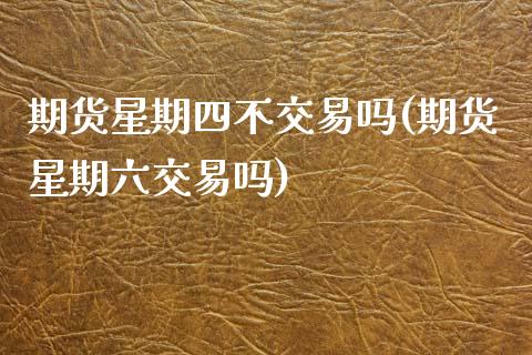 期货星期四不交易吗(期货星期六交易吗)