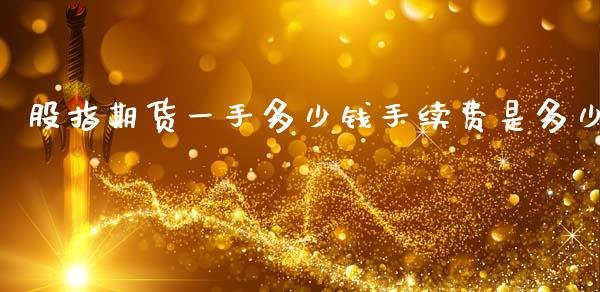股指期货一手多少钱手续费是多少