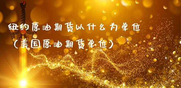 纽约原油期货以什么为单位（美国原油期货单位）