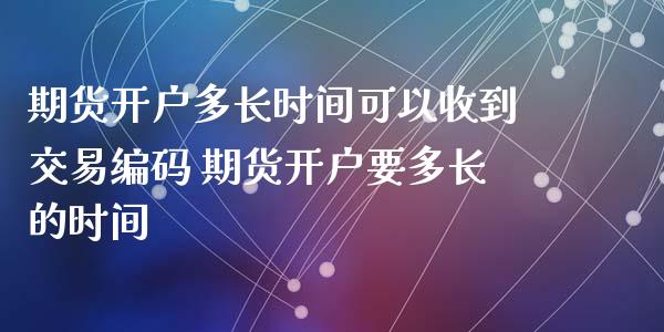 期货开户多长时间可以收到交易编码 期货开户要多长的时间