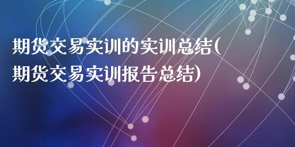 期货交易实训的实训总结(期货交易实训报告总结)