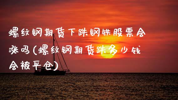 螺纹钢期货下跌钢铁股票会涨吗(螺纹钢期货跌多少钱会被平仓)