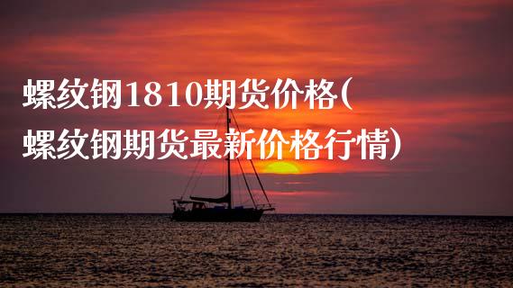 螺纹钢1810期货价格(螺纹钢期货最新价格行情)_https://www.dglong8.com_期货理财_第1张
