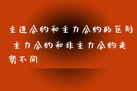 主连合约和主力合约的区别 主力合约和非主力合约走势不同_https://www.dglong8.com_财经要闻_第1张