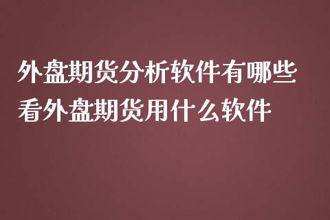 外盘期货分析软件有哪些 看外盘期货用什么软件