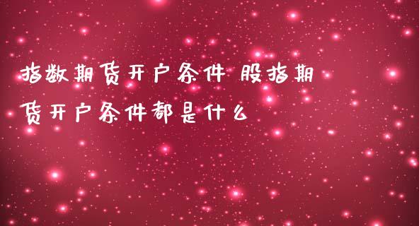 指数期货开户条件 股指期货开户条件都是什么_https://www.dglong8.com_理财百科_第1张